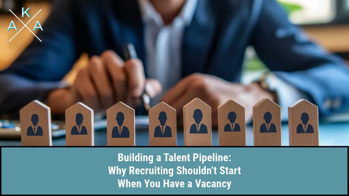 Building a Talent Pipeline: Why Recruiting Shouldn’t Start When You Have a Vacancy