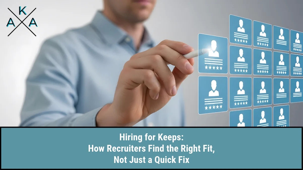 Hiring for Keeps: How Recruiters Find the Right Fit, Not Just a Quick Fix