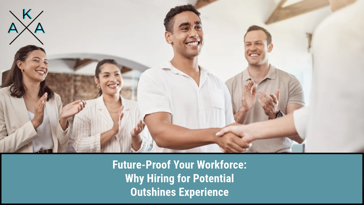 Future-Proof Your Workforce: Why Hiring for Potential Outshines Experience